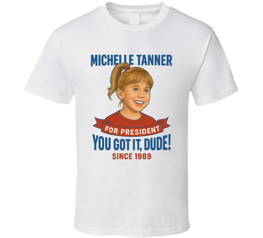 Michelle Tanner For President You Got It, Dude Since 1989 Full House Tv Fan T Shirt