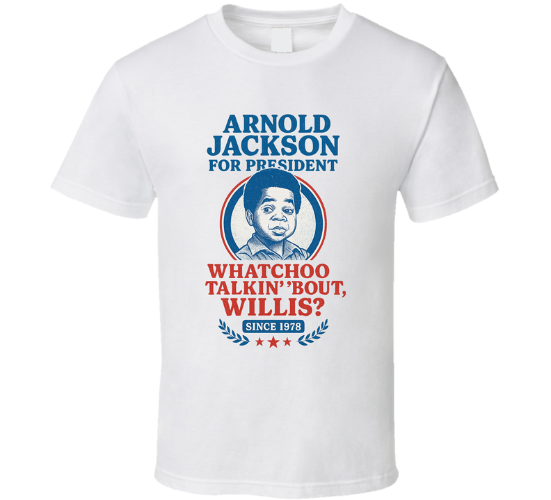 Arnold Jackson For President Whatchoo Talkin&#039; &#039;bout, Willis Since 1978 Diff&#039;rent Strokes Tv Fan T Shirt