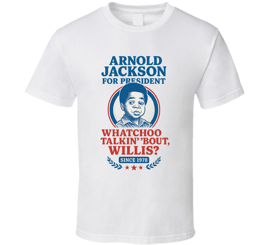 Arnold Jackson For President Whatchoo Talkin&#039; &#039;bout, Willis Since 1978 Diff&#039;rent Strokes Tv Fan T Shirt