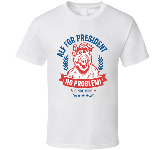 Alf For President No Problem Since 1986 Alf Tv Fan T Shirt