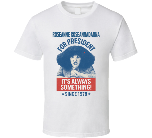 Roseanne Roseannadanna For President It&#039;s Always Something Since 1977 Snl Tv Retro Look Fan T Shirt