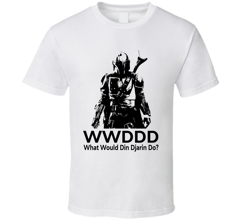 What Would Din Djarin Do Wwddd The Mandalorian Fan T Shirt