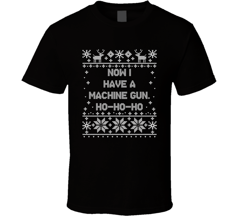 Now I Have A Machine Gun Ho Ho Ho Christmas Movie Quote Ugly T Shirt