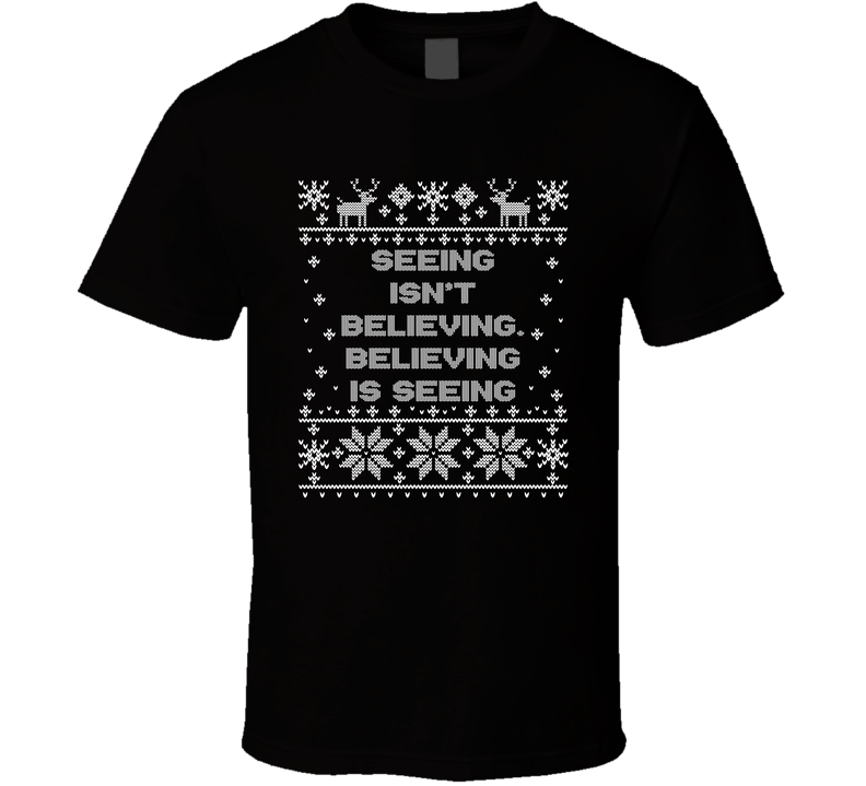 Seeing Isn't Believing, Believing Is Seeing Christmas Movie Quote Ugly T Shirt