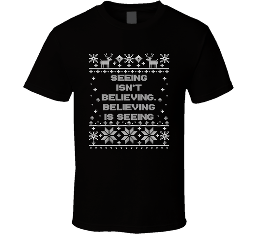 Seeing Isn't Believing, Believing Is Seeing Christmas Movie Quote Ugly T Shirt