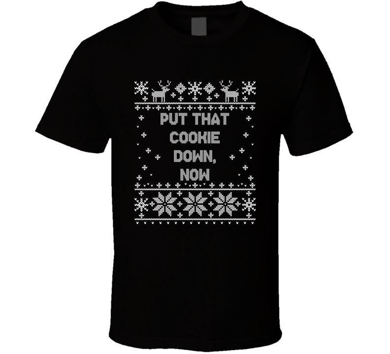 Put That Cookie Down, Now Christmas Movie Quote Ugly T Shirt
