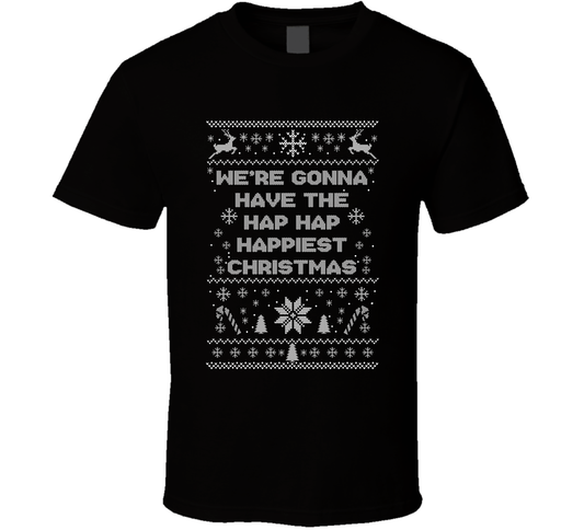 We're Gonna Have The Hap Hap Happiest Christmas Movie Quote Ugly T Shirt