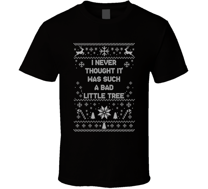 I Never Thought It Was Such A Bad Little Tree Christmas Movie Quote Ugly T Shirt