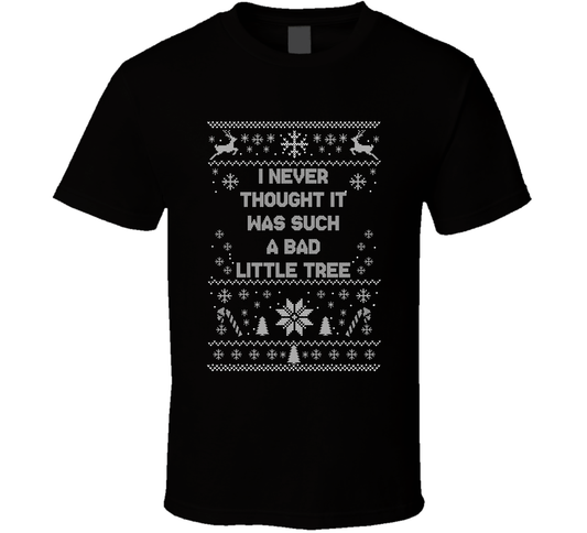 I Never Thought It Was Such A Bad Little Tree Christmas Movie Quote Ugly T Shirt