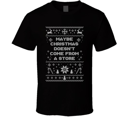Maybe Christmas Doesn't Come From A Store Christmas Movie Quote Ugly T Shirt