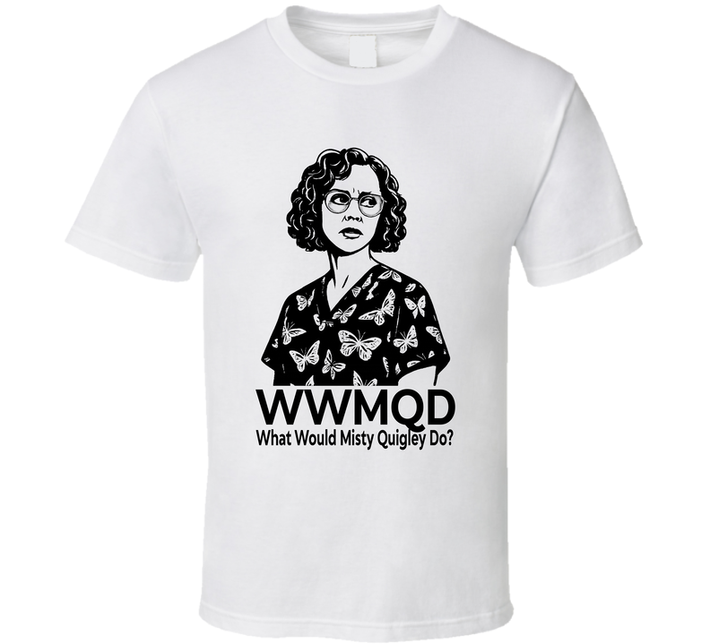 What Would Misty Quigley Do Wwmqd Fan T Shirt