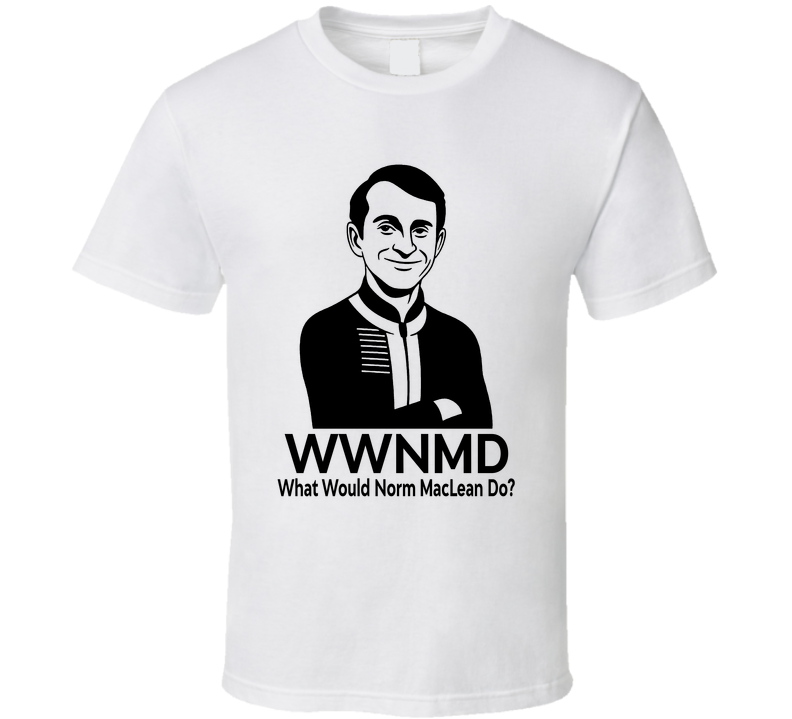 What Would Norm Maclean Do Wwnmd Fan T Shirt