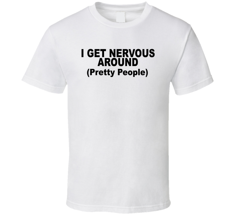 I Get Nervous Around Pretty People Funny T Shirt