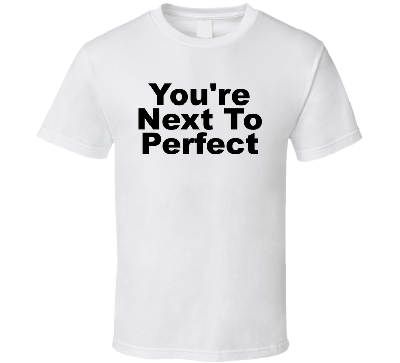 You're Next To Perfect Funny T Shirt
