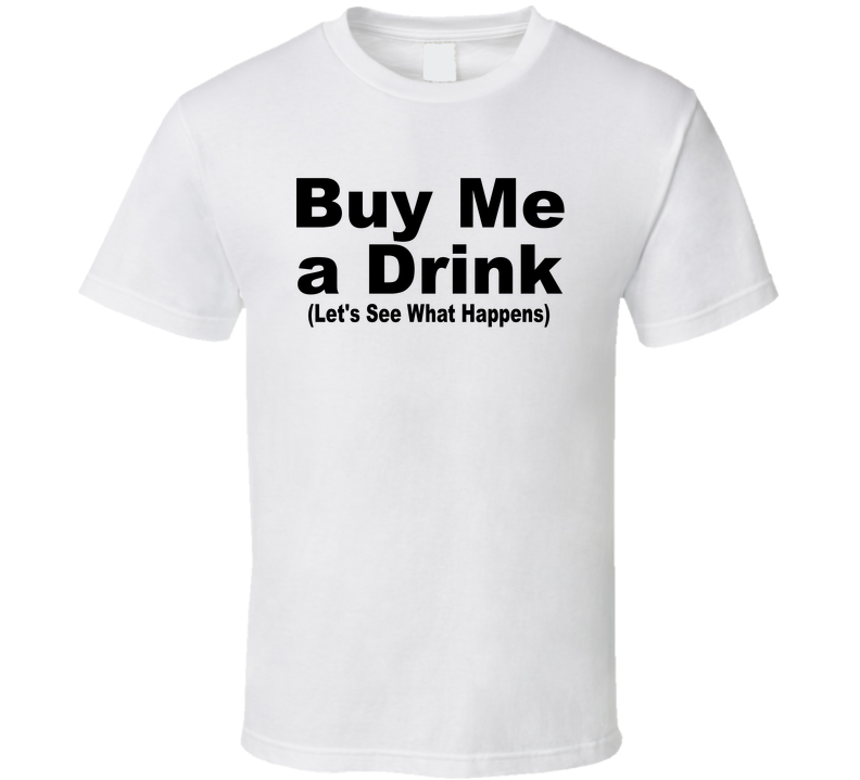 Buy Me A Drink Let's See What Happens Funny T Shirt