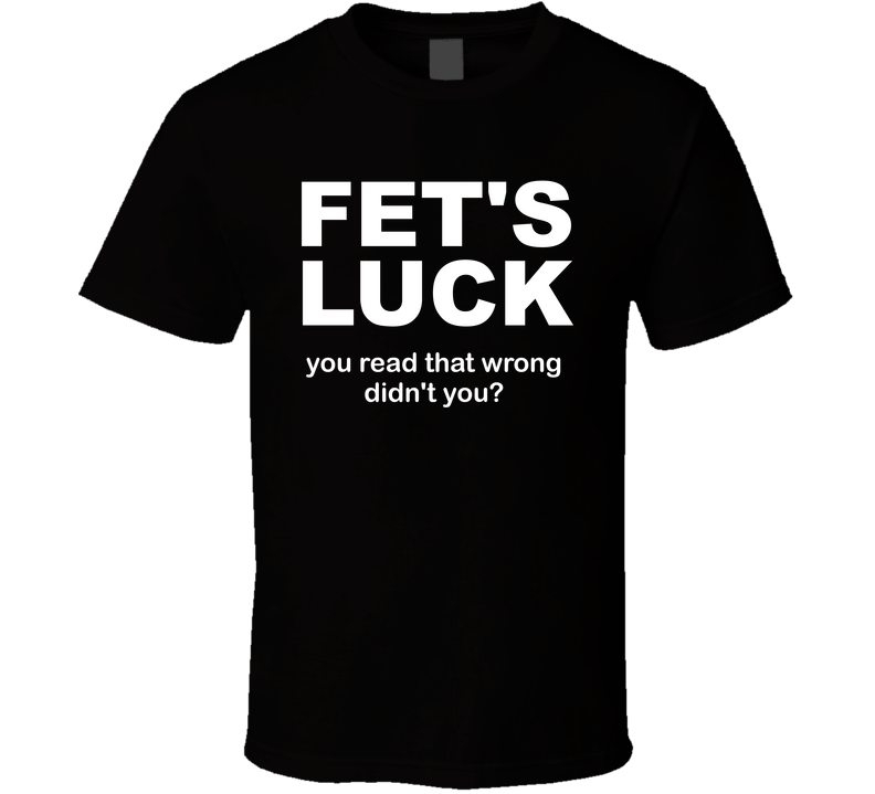 Fets Luck You Read That Wrong Didn't You Funny T Shirt