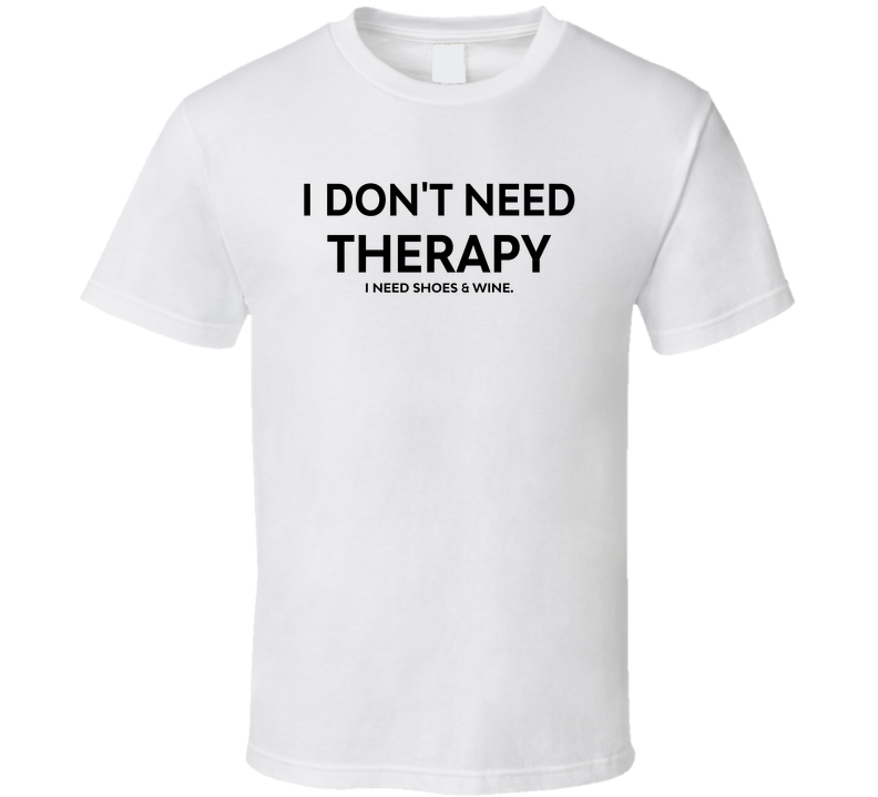 I Don't Need Therapy, I Need Shoes And Wine Funny T Shirt