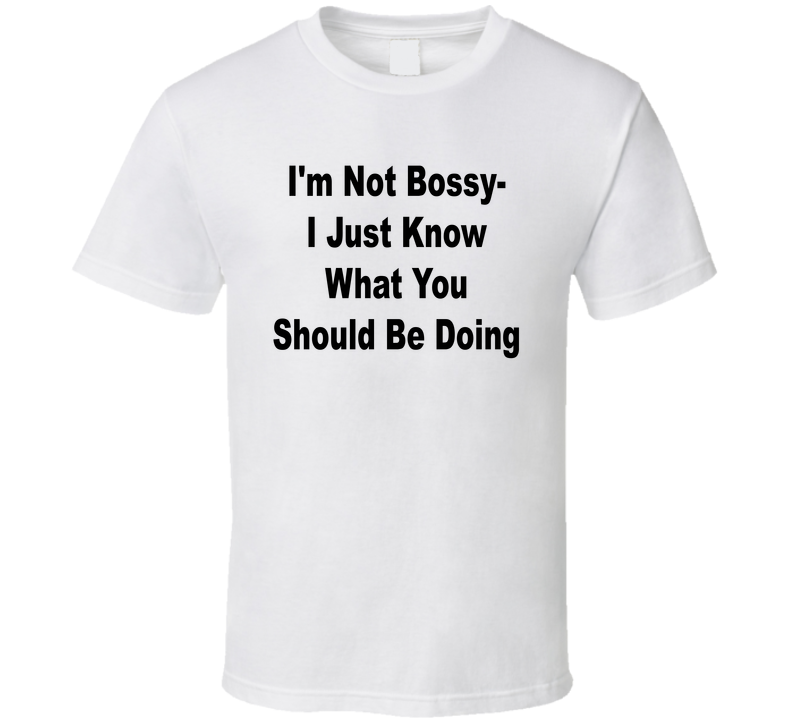 I'm Not Bossy I Just Know What You Should Be Doing Funny T Shirt
