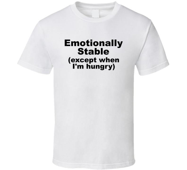 Emotionally Stable Except When I'm Hungry Funny T Shirt