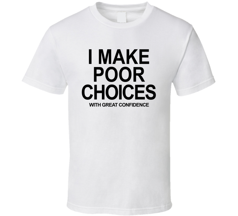 I Make Poor Choices With Great Confidence Funny T Shirt