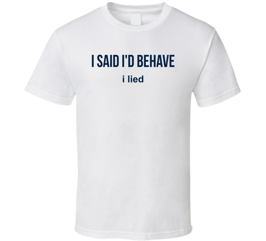 I Said I'd Behave, I Lied Funny T Shirt