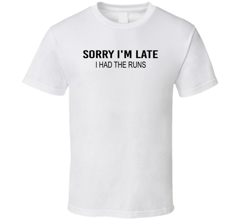 Sorry I'm Late I Had The Runs Funny T Shirt
