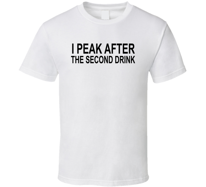 I Peak After The Second Drink Funny T Shirt