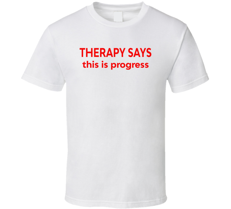 Therapy Says This Is Progress Funny T Shirt