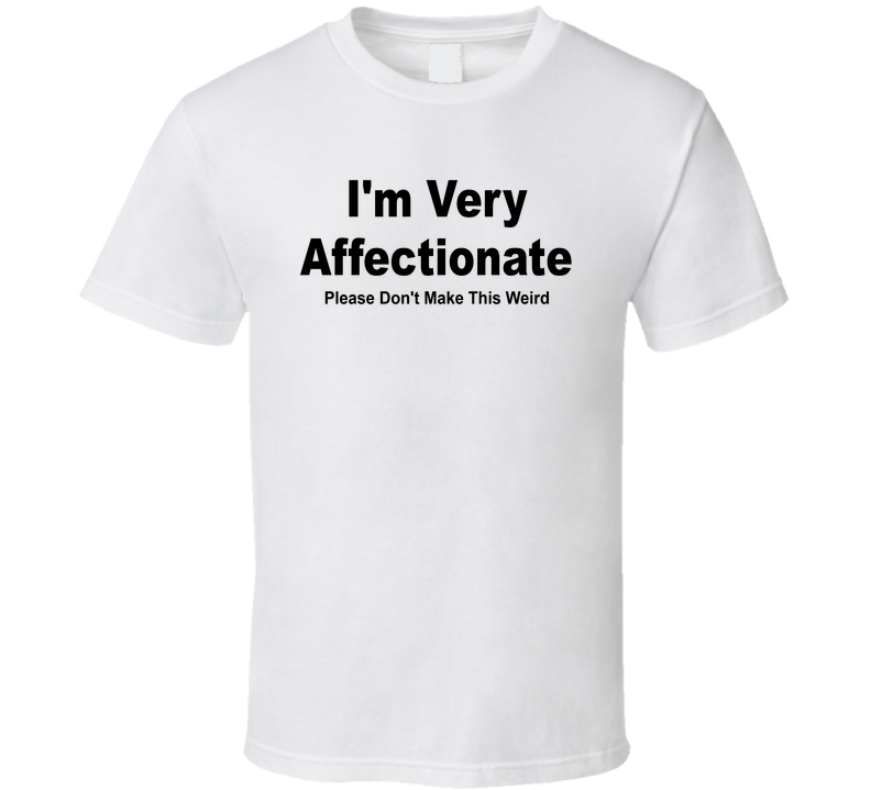 I'm Very Affectionate Please Don't Make This Weird Funny T Shirt