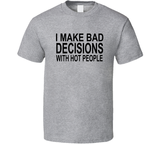 I Make Bad Decision With Hot People Funny T Shirt