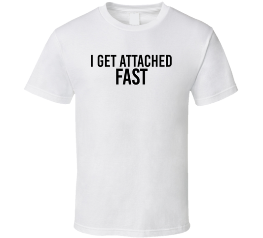 I Get Attached Fast Funny T Shirt