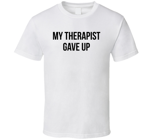 My Therapist Gave Up Funny T Shirt