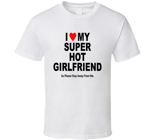 I Heart Love My Super Hot Girlfriend So Please Stay Of Me Funny T Shirt