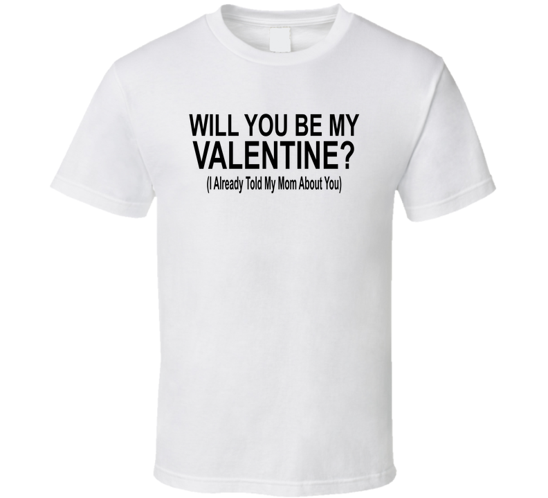 Will You Be My Valentine I Already Told My Mom About You Funny T Shirt