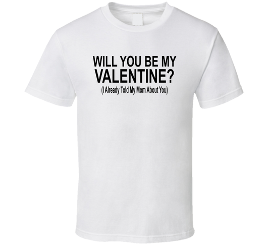 Will You Be My Valentine I Already Told My Mom About You Funny T Shirt
