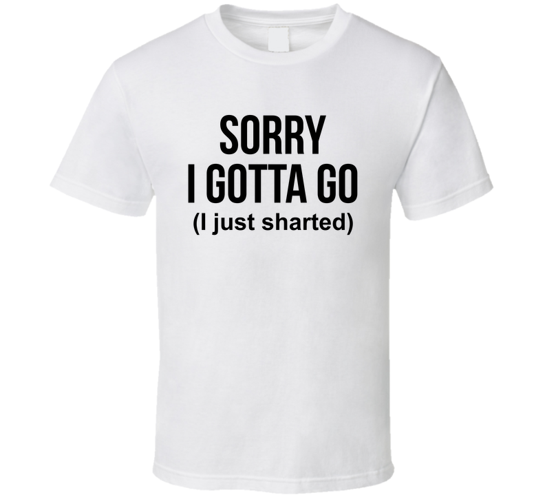 Sorry I Gotta Go I Just Sharted Funny T Shirt