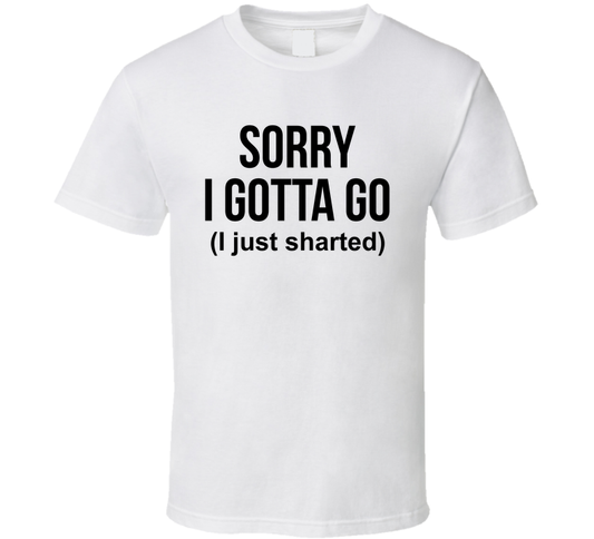 Sorry I Gotta Go I Just Sharted Funny T Shirt