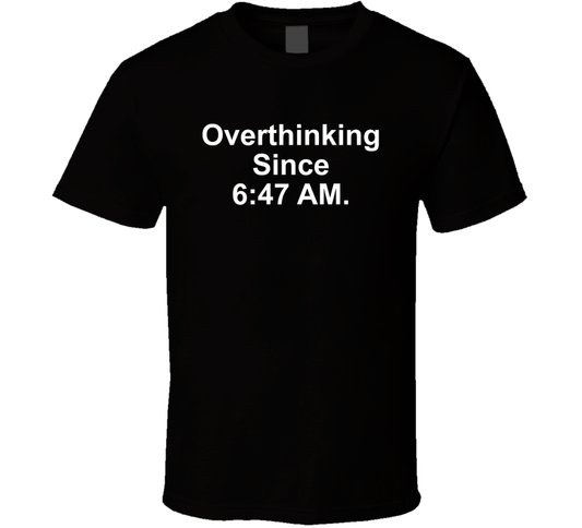 Overthinking Since 6 47 Am Funny T Shirt