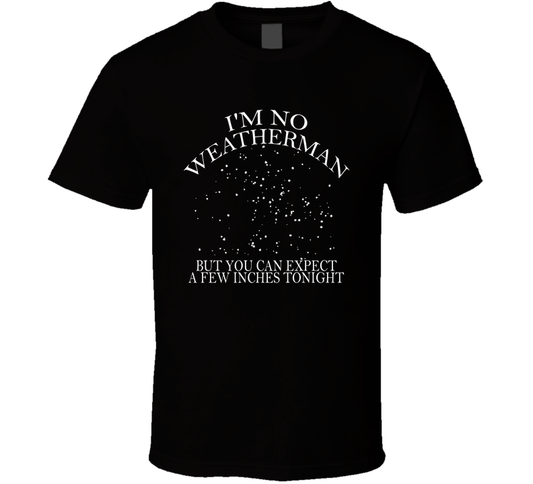 I'm No Weatherman But You Can Expect A Few Inches Tonight Funny T Shirt