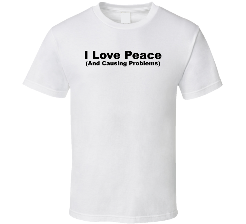 I Love Peace And Causing Problems Funny T Shirt