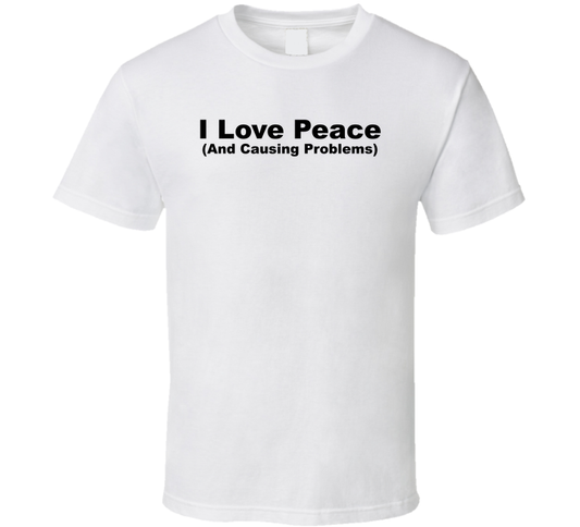 I Love Peace And Causing Problems Funny T Shirt