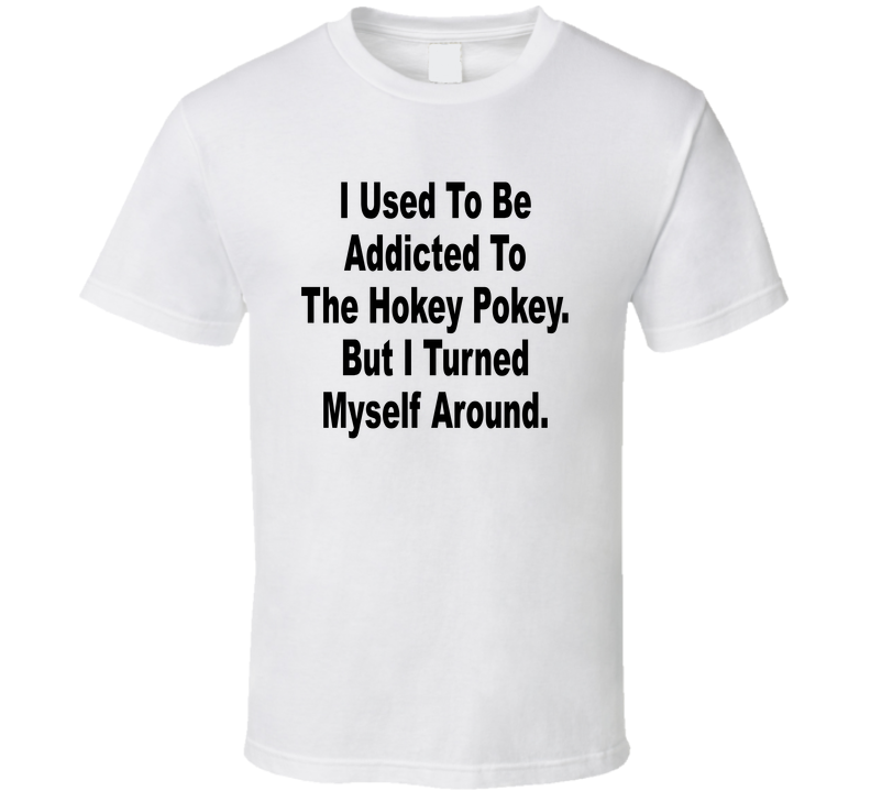I Used To Be Addicted To The Hokey Pokey But I Turned Myself Around Funny T Shirt