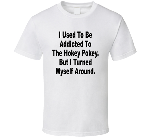 I Used To Be Addicted To The Hokey Pokey But I Turned Myself Around Funny T Shirt