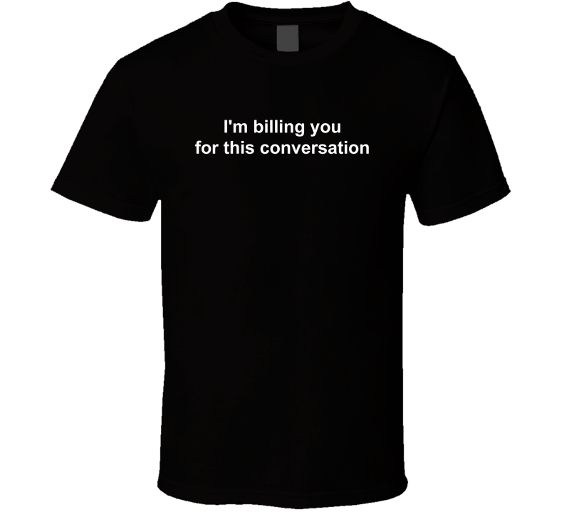 I'm Billing You For This Conversation Funny T Shirt