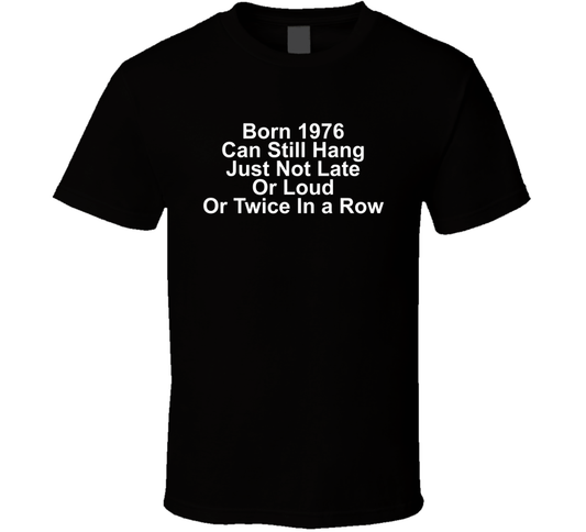 Born 1976 Can Still Hang Just Not Late Or Loud Or Twice In A Row Funny T Shirt