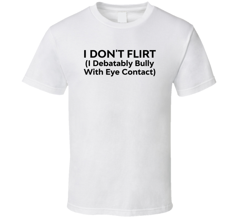 I Don't Flirt I Debatably Bully With Eye Contact Funny T Shirt