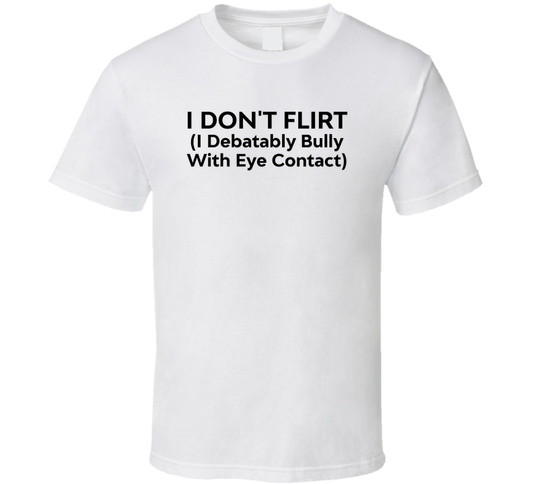 I Don't Flirt I Debatably Bully With Eye Contact Funny T Shirt