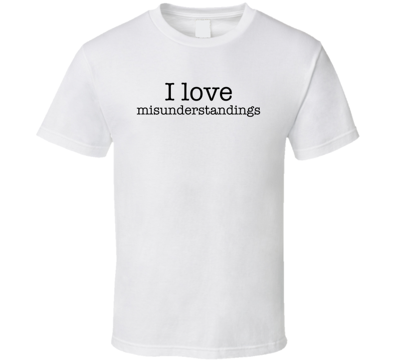 I Love Misunderstandings Funny T Shirt