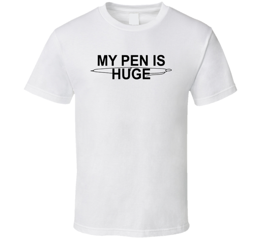 My Pen Is Huge Funny T Shirt