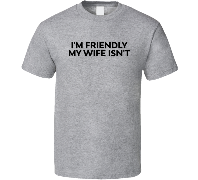 I'm Friendly My Wife Isn't Funny T Shirt